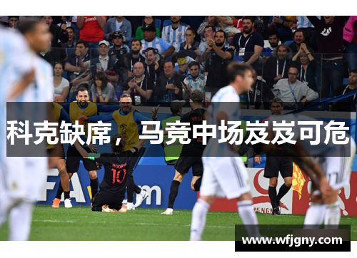 科克缺席，马竞中场岌岌可危