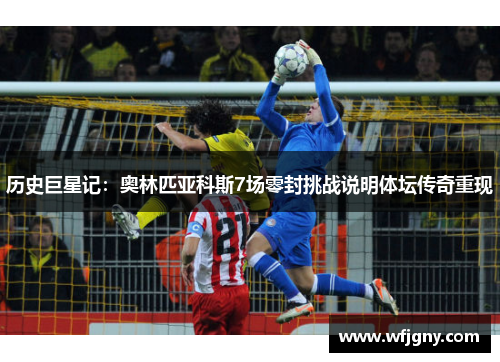 历史巨星记：奥林匹亚科斯7场零封挑战说明体坛传奇重现